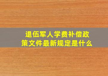 退伍军人学费补偿政策文件最新规定是什么