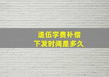 退伍学费补偿下发时间是多久