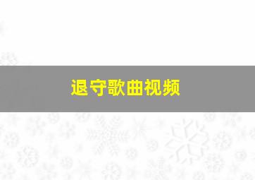 退守歌曲视频