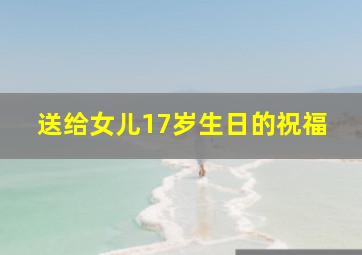 送给女儿17岁生日的祝福