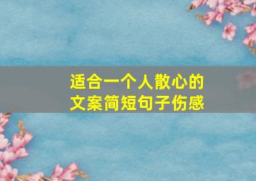 适合一个人散心的文案简短句子伤感