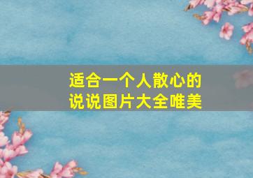 适合一个人散心的说说图片大全唯美