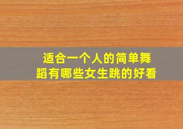 适合一个人的简单舞蹈有哪些女生跳的好看