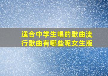 适合中学生唱的歌曲流行歌曲有哪些呢女生版