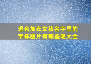 适合加在女孩名字里的字体图片有哪些呢大全