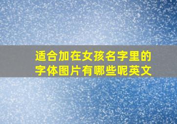 适合加在女孩名字里的字体图片有哪些呢英文