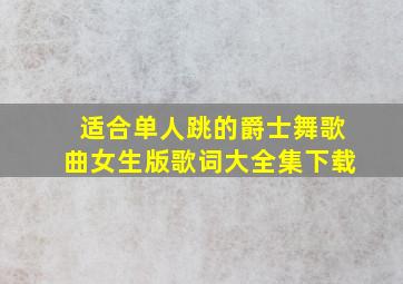 适合单人跳的爵士舞歌曲女生版歌词大全集下载