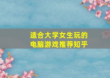 适合大学女生玩的电脑游戏推荐知乎