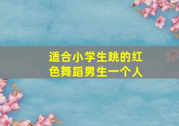 适合小学生跳的红色舞蹈男生一个人