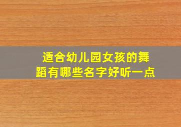 适合幼儿园女孩的舞蹈有哪些名字好听一点