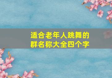 适合老年人跳舞的群名称大全四个字