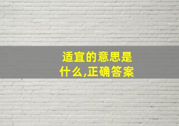 适宜的意思是什么,正确答案