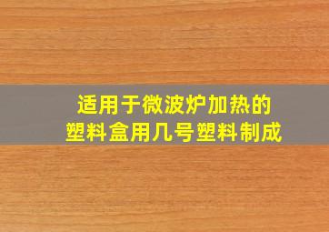 适用于微波炉加热的塑料盒用几号塑料制成