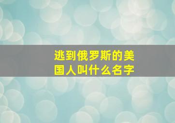 逃到俄罗斯的美国人叫什么名字