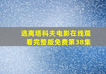 逃离塔科夫电影在线观看完整版免费第38集