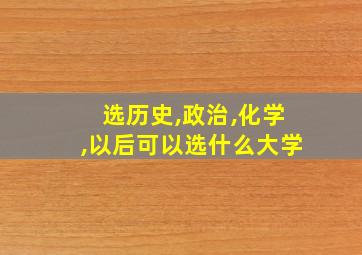 选历史,政治,化学,以后可以选什么大学