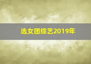 选女团综艺2019年