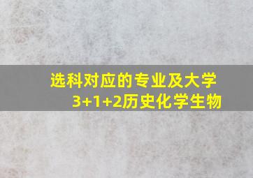 选科对应的专业及大学3+1+2历史化学生物