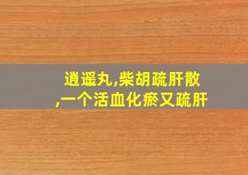 逍遥丸,柴胡疏肝散,一个活血化瘀又疏肝