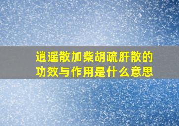 逍遥散加柴胡疏肝散的功效与作用是什么意思