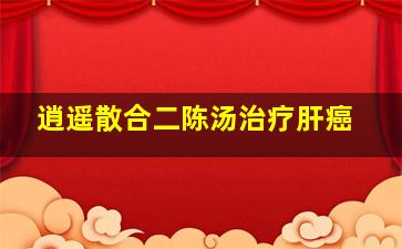 逍遥散合二陈汤治疗肝癌