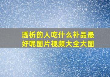 透析的人吃什么补品最好呢图片视频大全大图