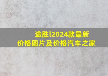 途胜l2024款最新价格图片及价格汽车之家