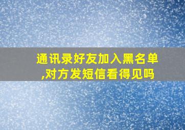 通讯录好友加入黑名单,对方发短信看得见吗