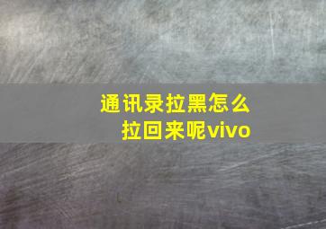 通讯录拉黑怎么拉回来呢vivo