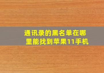 通讯录的黑名单在哪里能找到苹果11手机