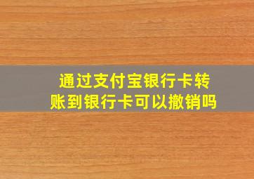 通过支付宝银行卡转账到银行卡可以撤销吗