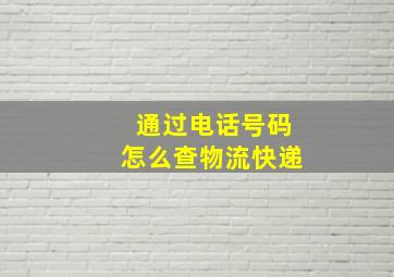 通过电话号码怎么查物流快递