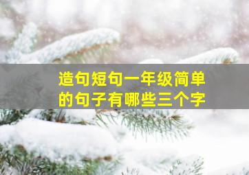 造句短句一年级简单的句子有哪些三个字