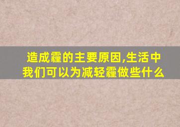 造成霾的主要原因,生活中我们可以为减轻霾做些什么