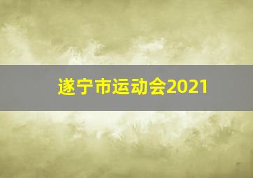 遂宁市运动会2021