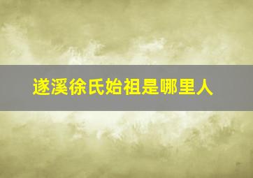 遂溪徐氏始祖是哪里人