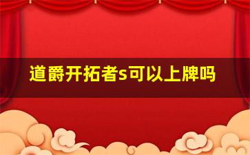 道爵开拓者s可以上牌吗