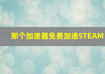 那个加速器免费加速STEAM