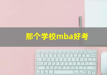 那个学校mba好考