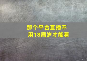 那个平台直播不用18周岁才能看