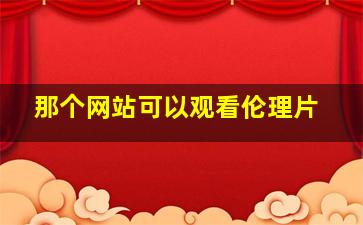 那个网站可以观看伦理片