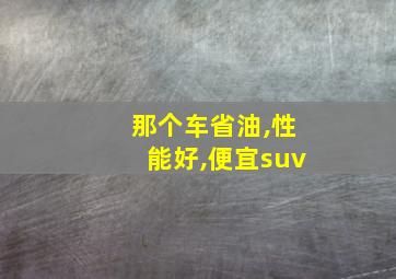 那个车省油,性能好,便宜suv