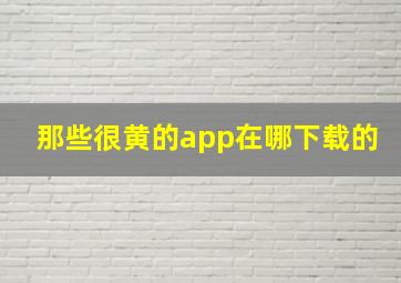 那些很黄的app在哪下载的