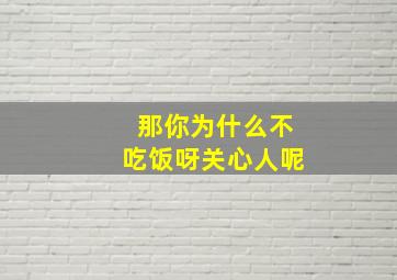 那你为什么不吃饭呀关心人呢