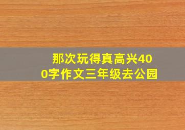 那次玩得真高兴400字作文三年级去公园