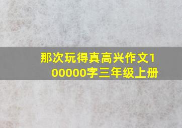 那次玩得真高兴作文100000字三年级上册