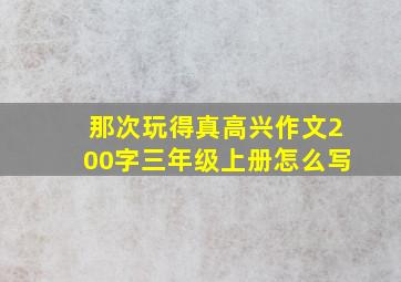 那次玩得真高兴作文200字三年级上册怎么写