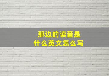 那边的读音是什么英文怎么写