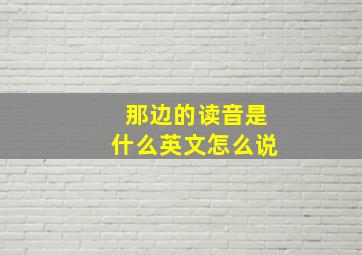 那边的读音是什么英文怎么说