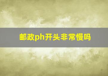 邮政ph开头非常慢吗